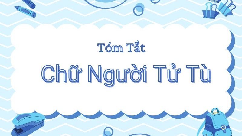 Tóm tắt Chữ Người Tử Tù ngắn gọn và chi tiết của học sinh giỏi