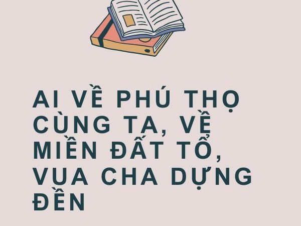 Giải nghĩa câu “Ai về Phú Thọ cùng ta, về miền đất Tổ, vua cha dựng đền”