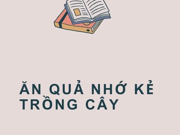 Giải nghĩa câu “Ăn quả nhớ kẻ trồng cây”