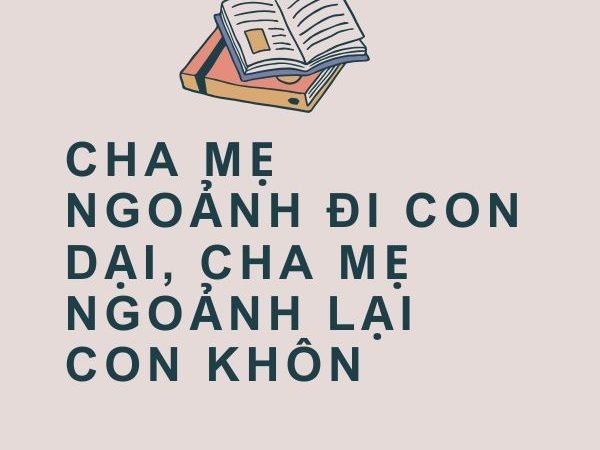 Giải Nghĩa Câu Tục Ngữ “Cha Mẹ Ngoảnh Đi Con Dại, Cha Mẹ Ngoảnh Lại Con Khôn”