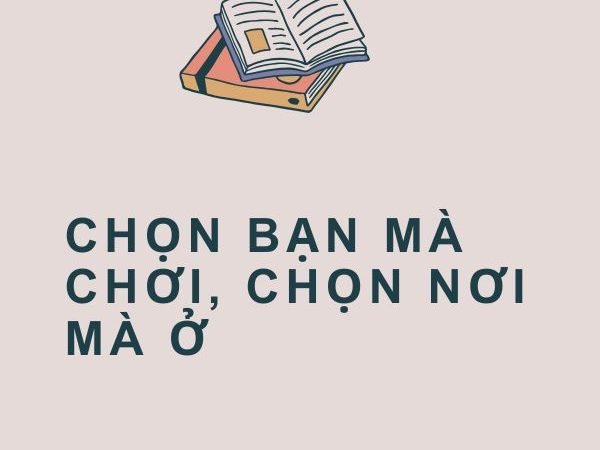 Giải nghĩa câu “Chọn bạn mà chơi, chọn nơi mà ở”
