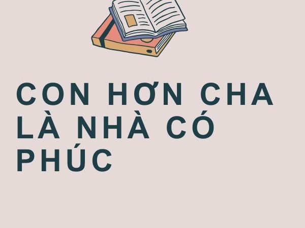 Con Hơn Cha Là Nhà Có Phúc: Ý Nghĩa và Giá Trị Gia Đình