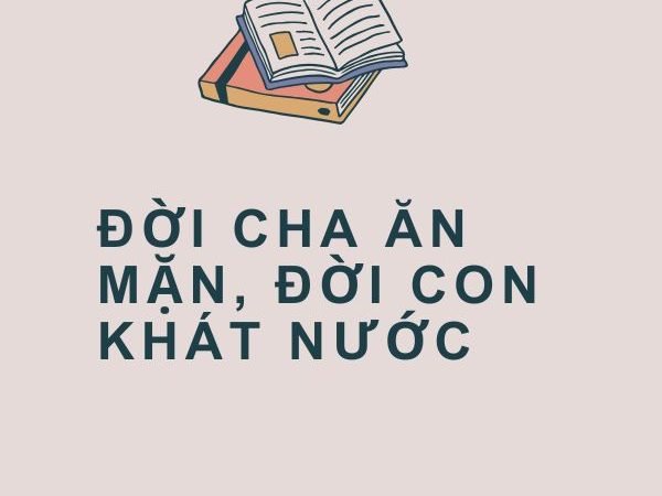 Đời Cha Ăn Mặn, Đời Con Khát Nước: Ý Nghĩa và Bài Học Sâu Sắc Từ Câu Tục Ngữ