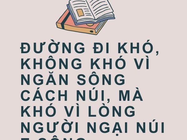 Giải nghĩa câu “Đường đi khó, không khó vì ngăn sông cách núi, mà khó vì lòng người ngại núi e sông”