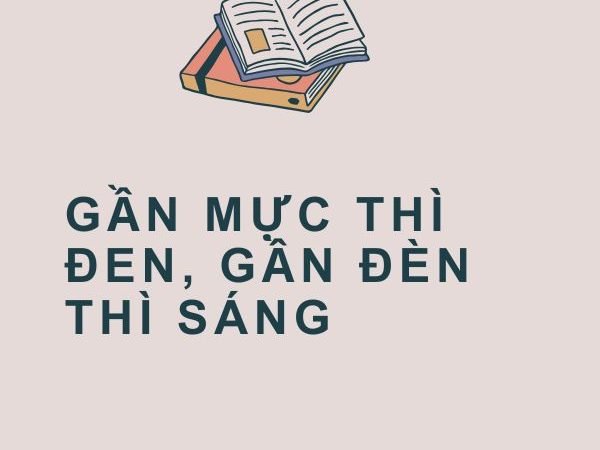Giải nghĩa câu “Gần mực thì đen, gần đèn thì sáng”