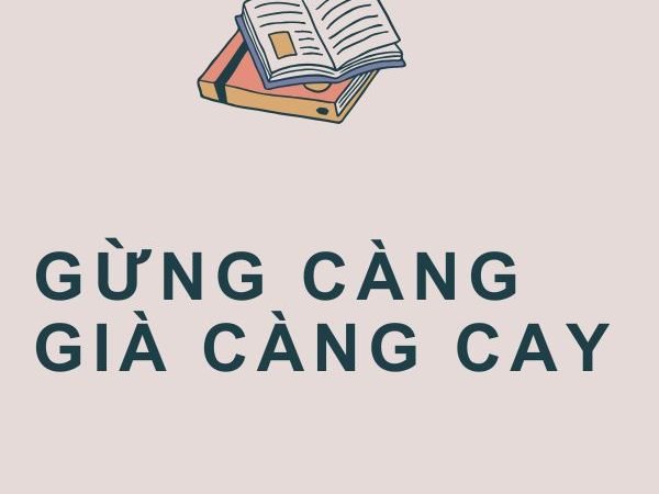 Gừng Càng Già Càng Cay: Ý Nghĩa và Bài Học Cuộc Sống
