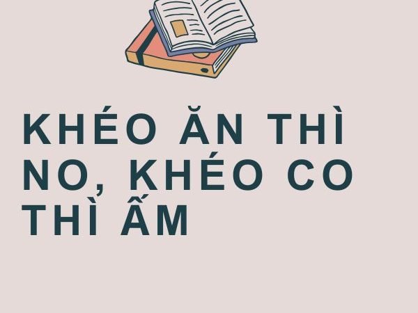 Khéo Ăn Thì No, Khéo Co Thì Ấm: Ý Nghĩa và Bài Học Cuộc Sống