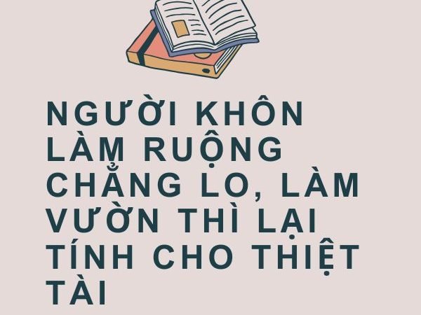 Giải nghĩa câu “Người khôn làm ruộng chẳng lo, làm vườn thì lại tính cho thiệt tài”