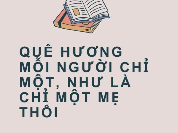 Quê Hương Mỗi Người Chỉ Một, Như Là Chỉ Một Mẹ Thôi – Ý Nghĩa Và Giá Trị Thiêng Liêng