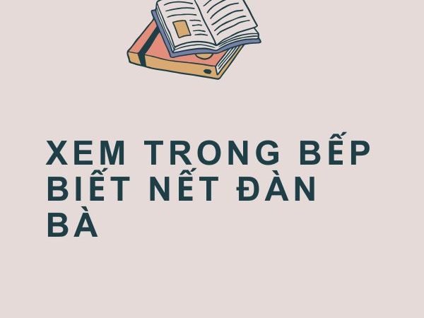 Xem Trong Bếp Biết Nết Đàn Bà: Ý Nghĩa và Bài Học Từ Câu Tục Ngữ