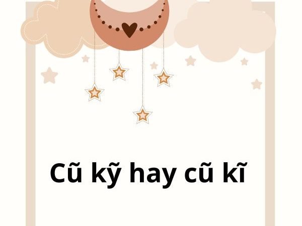 Cũ kỹ hay cũ kĩ: Cách viết đúng và sử dụng hiệu quả trong tiếng Việt