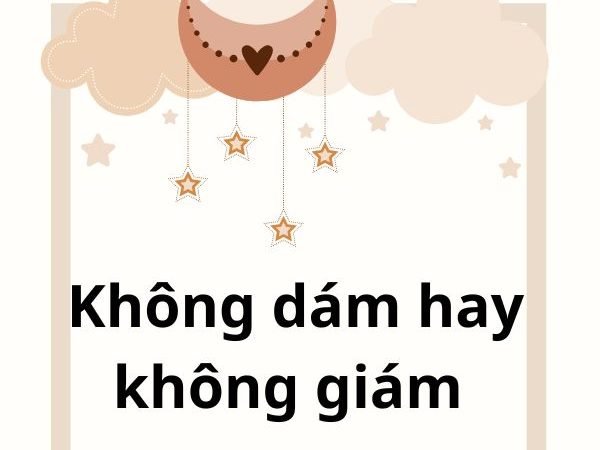 Không Dám Hay Không Giám: Từ Nào Là Đúng Và Sử Dụng Chính Xác?