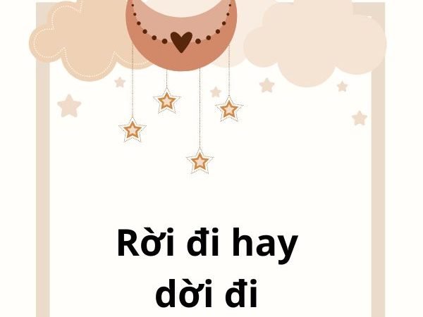 Rời đi hay dời đi? Phân biệt đúng và cách sử dụng chuẩn trong tiếng Việt