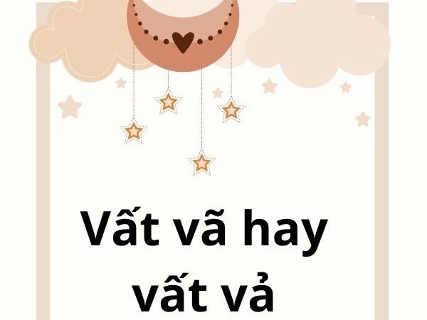 Vất Vã Hay Vất Vả: Phân Biệt Đúng Cách Và Sử Dụng Chính Xác
