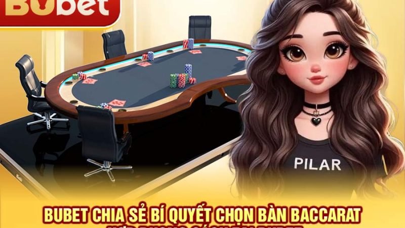 BuBet chia sẻ bí quyết chọn bàn Baccarat hợp phong cách tại BuBet