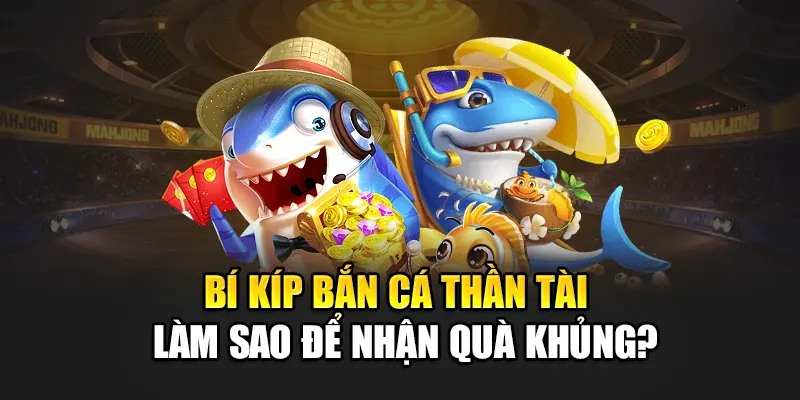 Bí Kíp Bắn Cá Thần Tài – Làm Sao Để Nhận Quà Khủng?