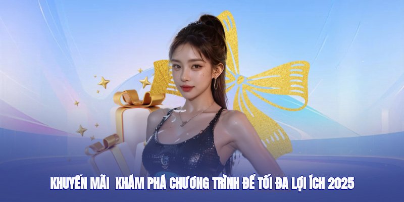 Khuyến Mãi – Khám Phá Chương Trình Để Tối Đa Lợi Ích 2025