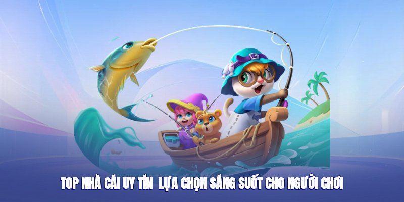 Top Nhà Cái Uy Tín – Lựa Chọn Sáng Suốt Cho Người Chơi