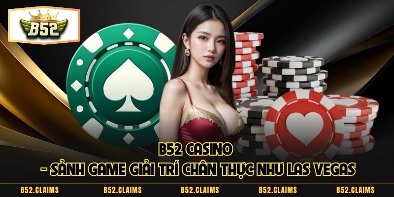 B52 Casino – Sảnh Game Giải Trí Chân Thực Như Las Vegas