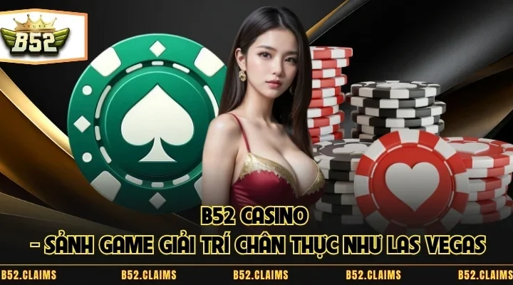 B52 Casino – Sảnh Game Giải Trí Chân Thực Như Las Vegas